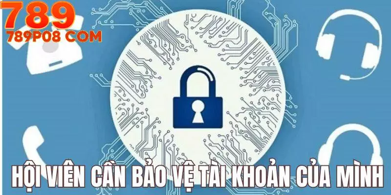 Hội viên cần tự giác bảo vệ tài khoản và thông tin của mình