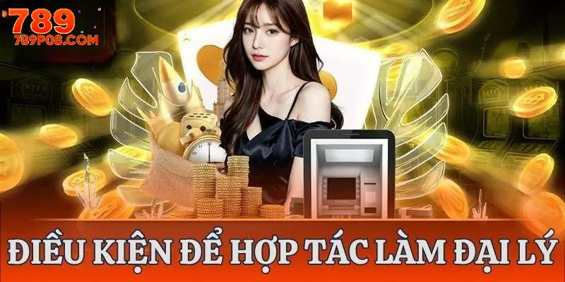 Đáp ứng mọi yêu cầu để trở thành đại lý 789P