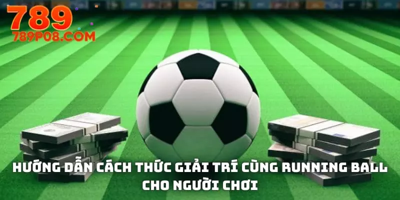 Hướng dẫn cách thức giải trí cùng running ball cho người chơi
