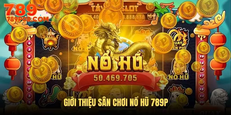 Tổng quan về sân chơi nổ hũ 789P